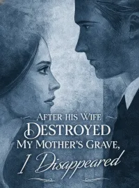 After His Wife Destroyed My Mother's Grave, I Disappeared