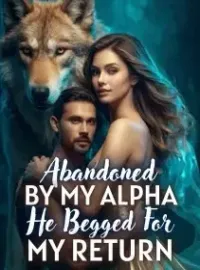 Abandoned by My Alpha, He Begged for My Return