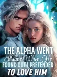 The Alpha Went Insane When He Found out I Pretended to Love Him