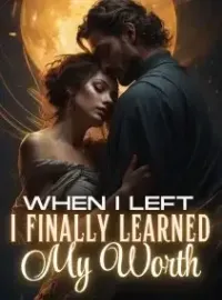 When I left, They Finally Learned my Worth