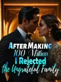 After Making 100 Million, I Rejected the Ungrateful Family