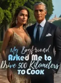 My Boyfriend Asked Me to Drive 500 Kilometers to Cook