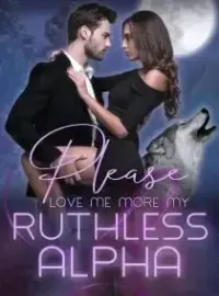 Please Love Me More, My Ruthless Alpha