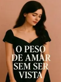 O Peso de Amar sem Ser Vista