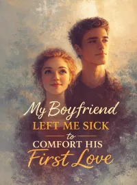 My Boyfriend Left Me Sick to Comfort His First Love