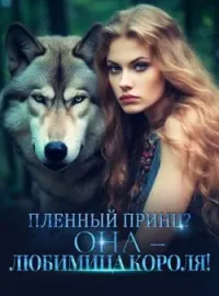 Пленный Принц? ОНА – Любимица Короля!