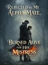 Rejected by My Alpha Mate, Burned Alive for His Mistress
