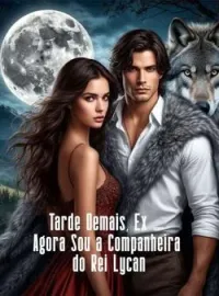 Tarde Demais, Ex - Agora Sou a Companheira do Rei Lycan