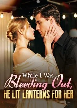 While I Was Bleeding Out, He Lit Lanterns For Her