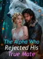 The Alpha Who Rejected His True Mate cover
