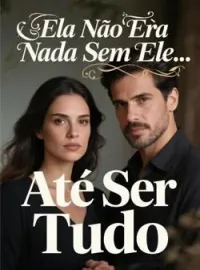 Ela Não Era Nada Sem Ele... Até Ser Tudo