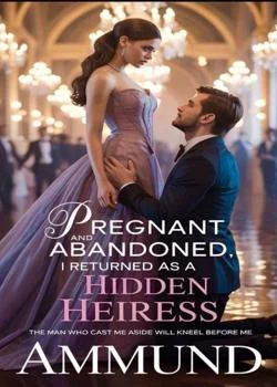 Pregnant and Abandoned, I Returned as a Hidden Heiress