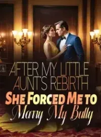 After My Little Aunt's Rebirth, She Forced Me to Marry My Bully