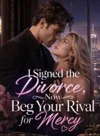 I Signed the Divorce, Now Beg Your Rival for Mercy