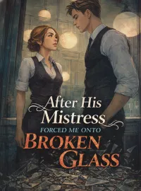 After His Mistress Forced Me Onto Broken Glass