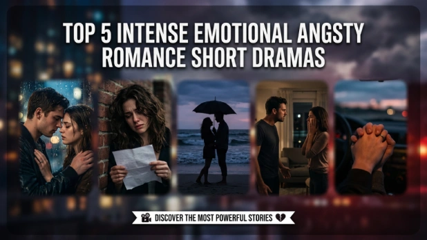 Top 5 Intense Emotional Angsty Romance Short Dramas That Will Move You to Tears