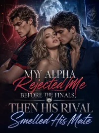 My Alpha Rejected Me Before the Finals, Then His Rival Smelled His Mate