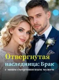 Отвергнутая наследница: Брак с моим смертоносным мужем