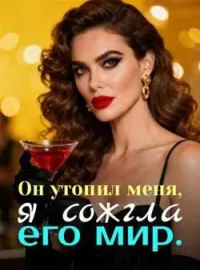 Он утопил меня, я сожгла его мир.