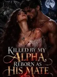 Killed By My Alpha, Reborn As His Mate