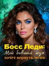 Босс Леди: Мой бывший муж хочет вернуть меня
