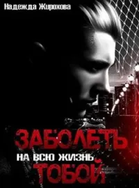 ЗАБОЛЕТЬ НА ВСЮ ЖИЗНЬ ТОБОЙ....