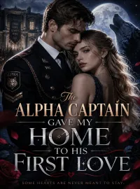 The Alpha Captain Gave My Home to His First Love