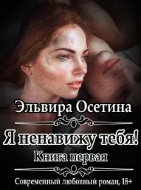 Я ненавижу тебя! Книга первая