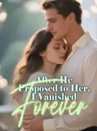 After He Proposed to Her, I Vanished Forever