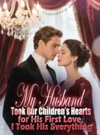 My Husband Took Our Children’s Hearts for His First Love, I Took His Everything