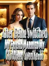 After Being Switched, My Friend Married My Childhood Sweetheart