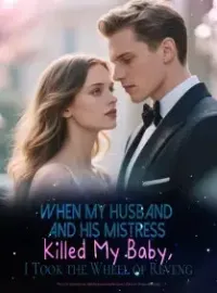 When My Husband and His Mistress Killed My Baby, I Took the Wheel of Reveng