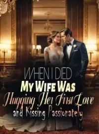 When I Died, My Wife Was Hugging Her First Love and Kissing Passionately