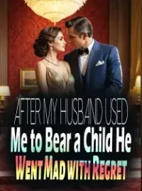 After My Husband Used Me to Bear a Child, He Went Mad with Regret