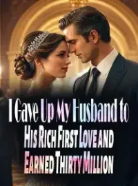 I Gave Up My Husband to His Rich First Love and Earned Thirty Million