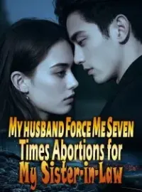 My husband Force Me Seven Times Abortions for My Sister-in-Law