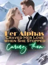 Her Alphas Craved Her Love When She Stopped Caring Them EXPANDED
