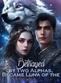 Betrayed by Two Alphas, Became Luna of the Strongest Pack