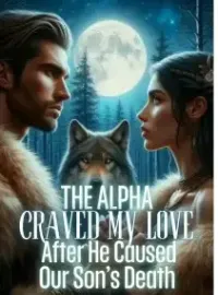 The Alpha Craved My Love after He Caused Our Son's Death