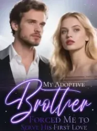 My Adoptive Brother Forced Me to Serve His First Love