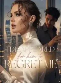 I Disappeared for Him to Regret Me