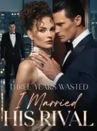 Three Years Wasted I Married His Rival