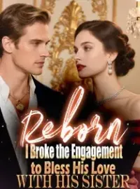 Reborn, I Broke the Engagement to Bless His Love with His Siste