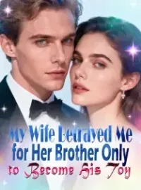 My Wife Betrayed Me for Her Brother, Only to Become His Toy