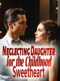 Neglecting Daughter for the Childhood Sweetheart