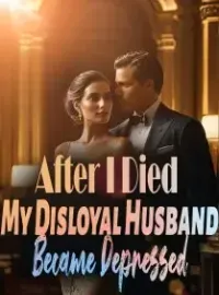 After I Died,My Disloyal Husband Became Depressed
