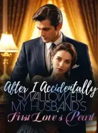 After I Accidentally Swallowed My Husband’s First Love's Pearl