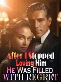 After I Stopped Loving Him, He Was Filled With Regret