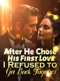 After He Chose His First Love, I Refused to Get Back Together!