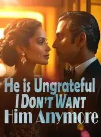 He is Ungrateful, I Don’t Want Him Anymore